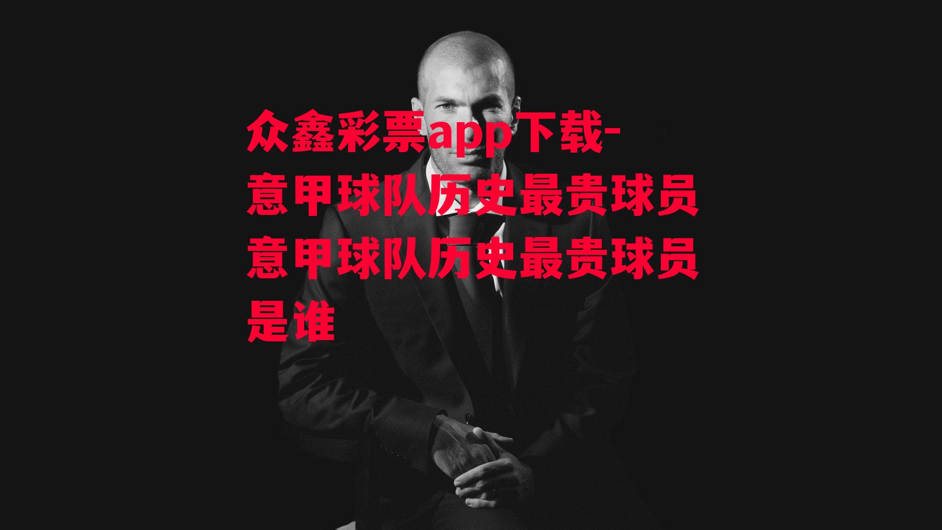 众鑫彩票app下载-意甲球队历史最贵球员意甲球队历史最贵球员是谁